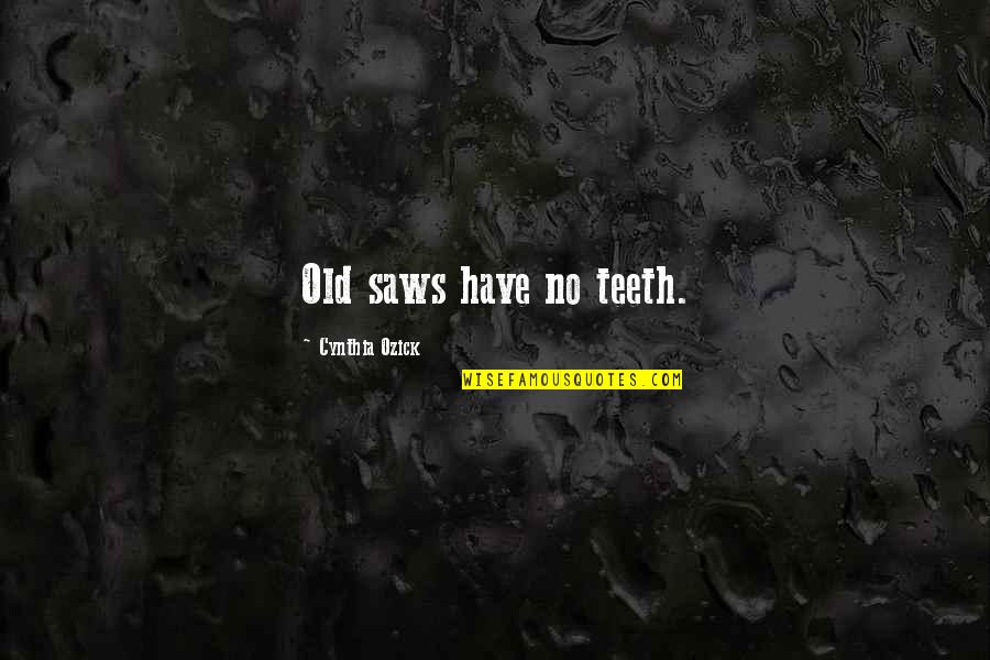 No Teeth Quotes By Cynthia Ozick: Old saws have no teeth. No Teeth Quotes By Cynthia Ozick: Old saws have no teeth.