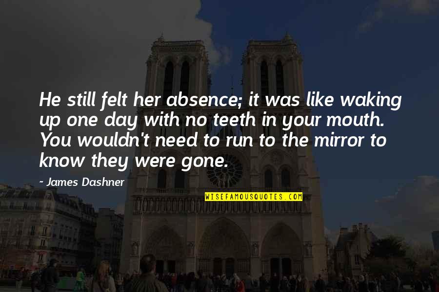 No Teeth Quotes By James Dashner: He still felt her absence; it was like No Teeth Quotes By James Dashner: He still felt her absence; it was like