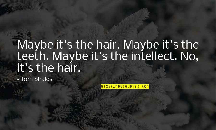 No Teeth Quotes By Tom Shales: Maybe it's the hair. Maybe it's the teeth. No Teeth Quotes By Tom Shales: Maybe it's the hair. Maybe it's the teeth.
