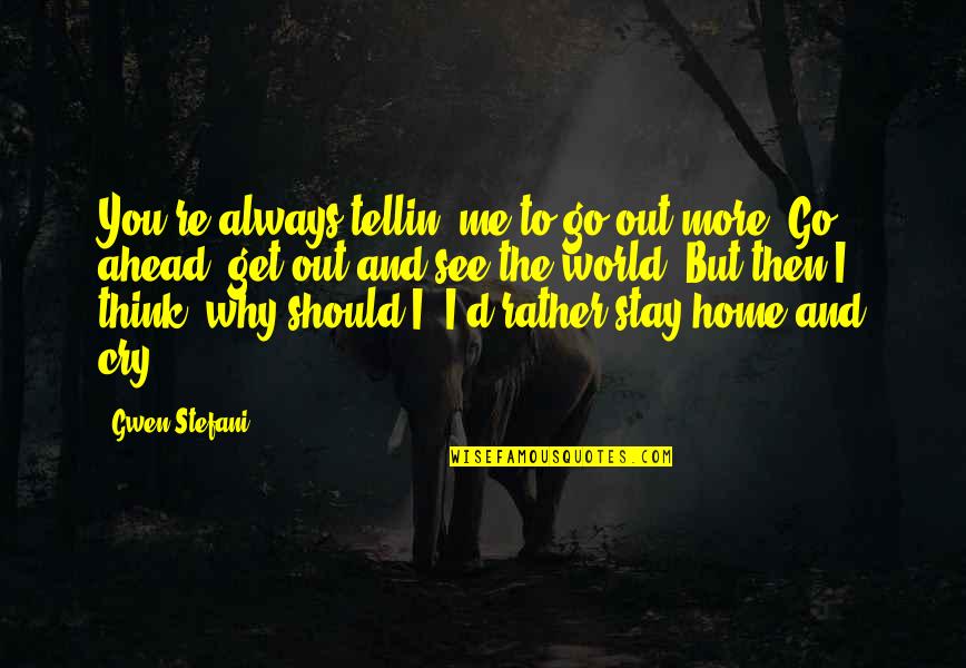 No Tellin Quotes By Gwen Stefani: You're always tellin' me to go out more,