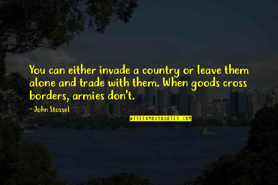 No They Can't Stossel Quotes By John Stossel: You can either invade a country or leave