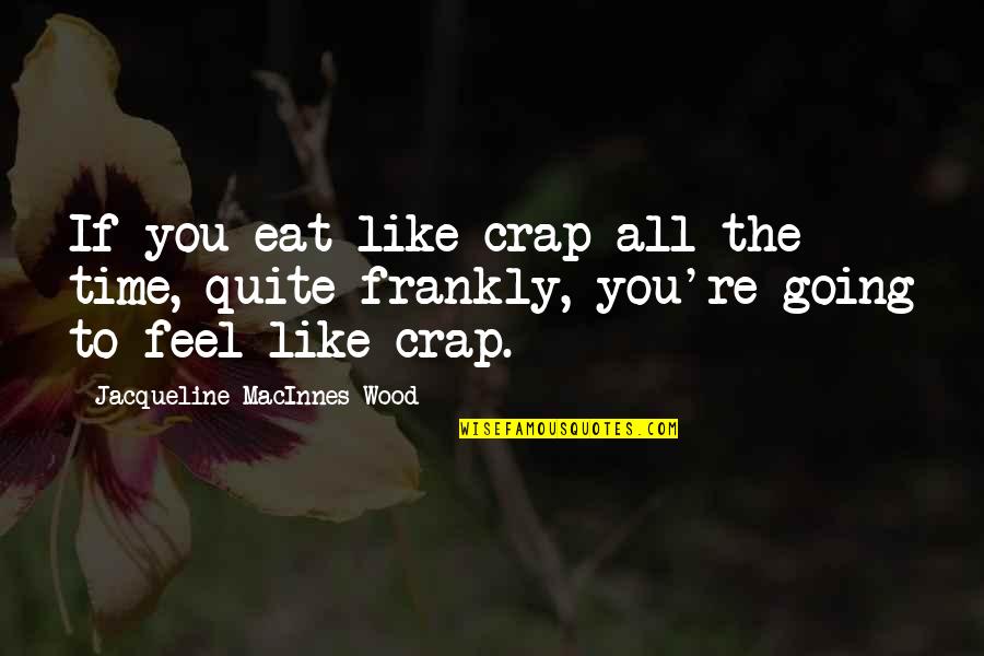No Time For Crap Quotes By Jacqueline MacInnes Wood: If you eat like crap all the time,