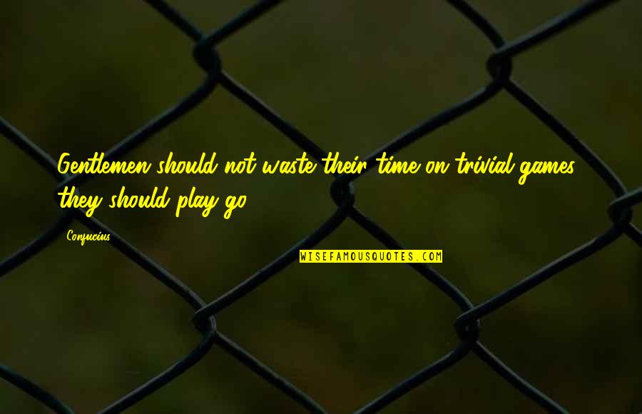 No Time For Games Quotes By Confucius: Gentlemen should not waste their time on trivial
