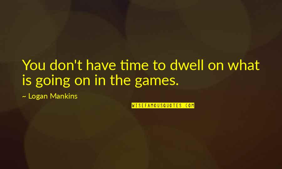No Time For Games Quotes By Logan Mankins: You don't have time to dwell on what