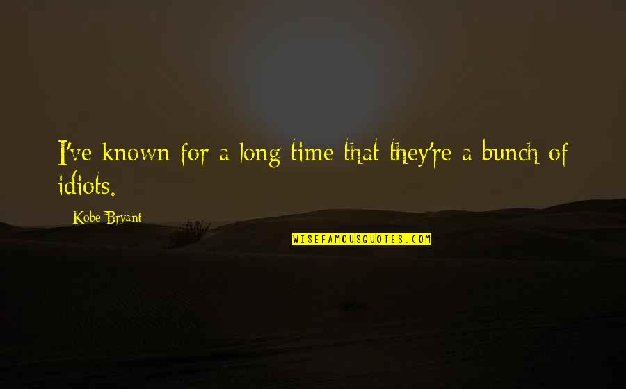 No Time For Idiots Quotes By Kobe Bryant: I've known for a long time that they're