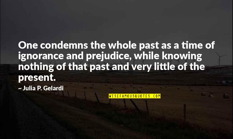 No Time For Ignorance Quotes By Julia P. Gelardi: One condemns the whole past as a time No Time For Ignorance Quotes By Julia P. Gelardi: One condemns the whole past as a time