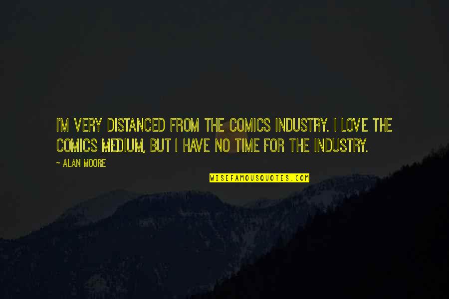 No Time For Love Quotes By Alan Moore: I'm very distanced from the comics industry. I