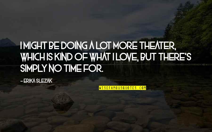 No Time For Love Quotes By Erika Slezak: I might be doing a lot more theater, No Time For Love Quotes By Erika Slezak: I might be doing a lot more theater,