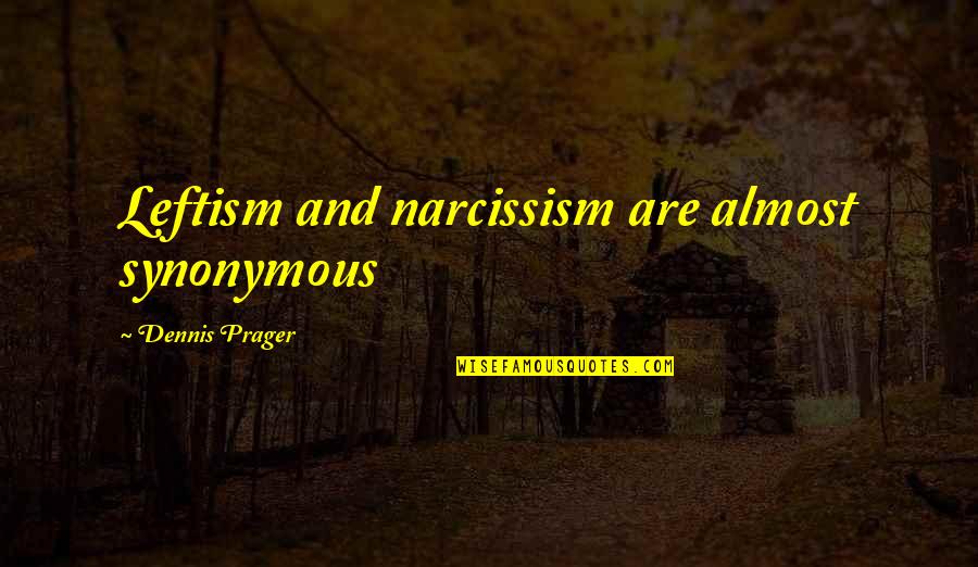 No Time For Love Sad Quotes By Dennis Prager: Leftism and narcissism are almost synonymous