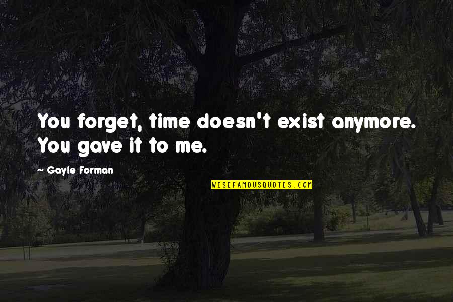 No Time For Me Anymore Quotes By Gayle Forman: You forget, time doesn't exist anymore. You gave