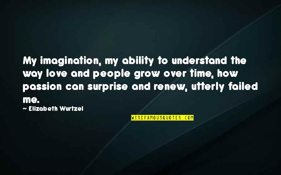 No Time For Me Love Quotes By Elizabeth Wurtzel: My imagination, my ability to understand the way No Time For Me Love Quotes By Elizabeth Wurtzel: My imagination, my ability to understand the way