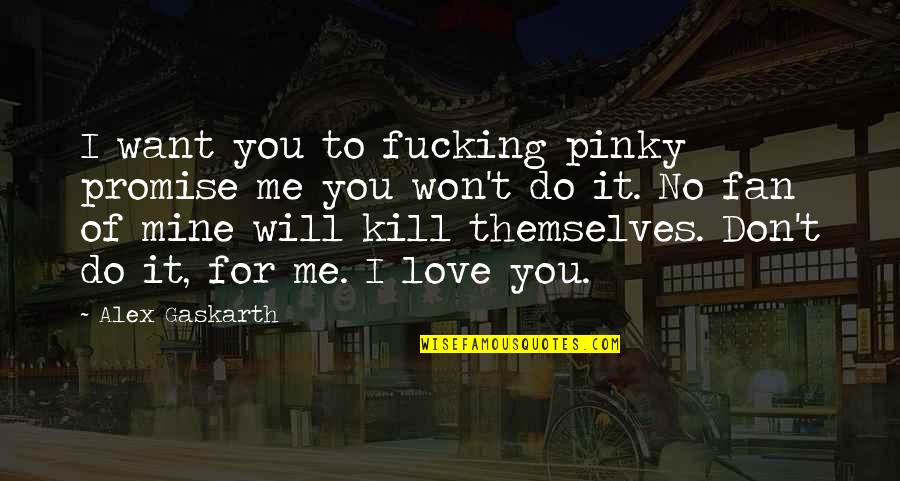 No Time For Me No Time For You Quotes By Alex Gaskarth: I want you to fucking pinky promise me