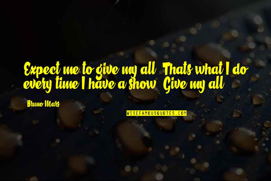 No Time For Me No Time For You Quotes By Bruno Mars: Expect me to give my all. Thats what