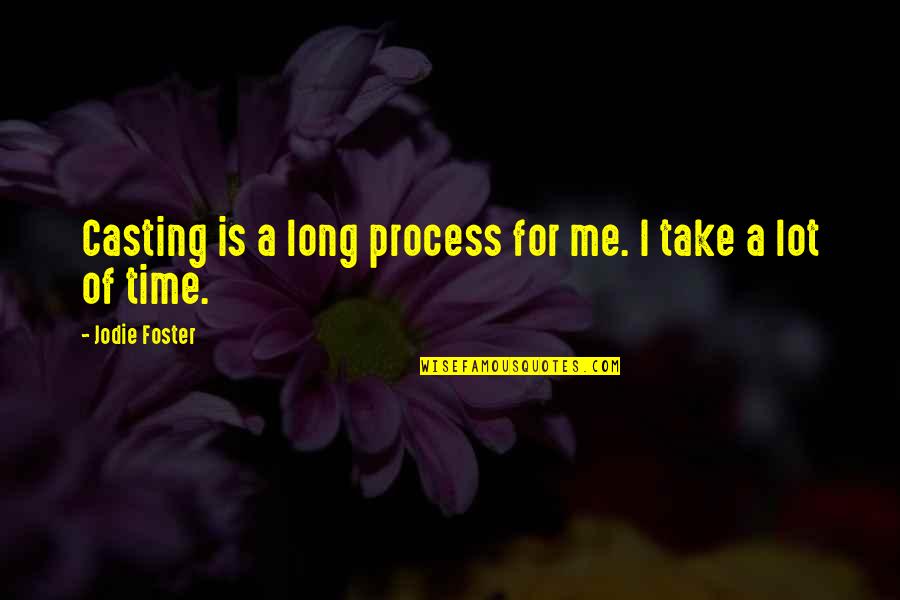 No Time For Me No Time For You Quotes By Jodie Foster: Casting is a long process for me. I