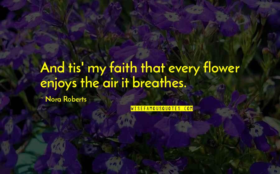 No Time For Me Picture Quotes By Nora Roberts: And tis' my faith that every flower enjoys