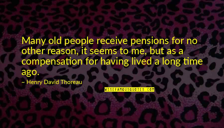 No Time For Me Quotes By Henry David Thoreau: Many old people receive pensions for no other