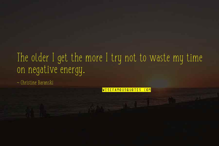 No Time For Negative Energy Quotes By Christine Baranski: The older I get the more I try No Time For Negative Energy Quotes By Christine Baranski: The older I get the more I try