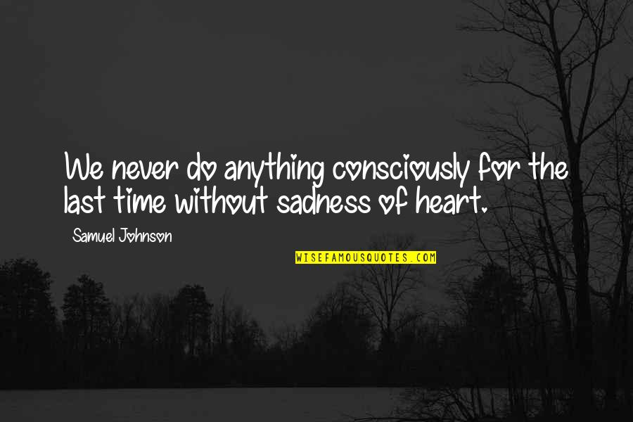 No Time For Sadness Quotes By Samuel Johnson: We never do anything consciously for the last