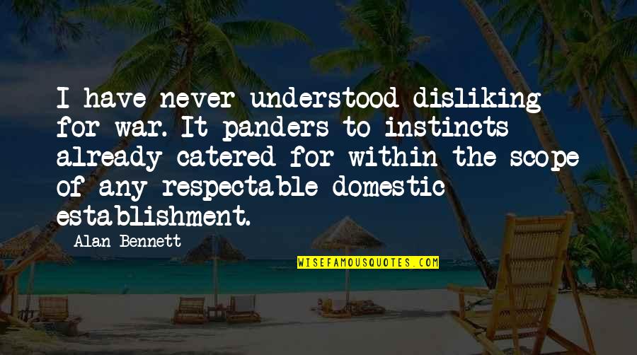 No Time For Small Talk Quotes By Alan Bennett: I have never understood disliking for war. It