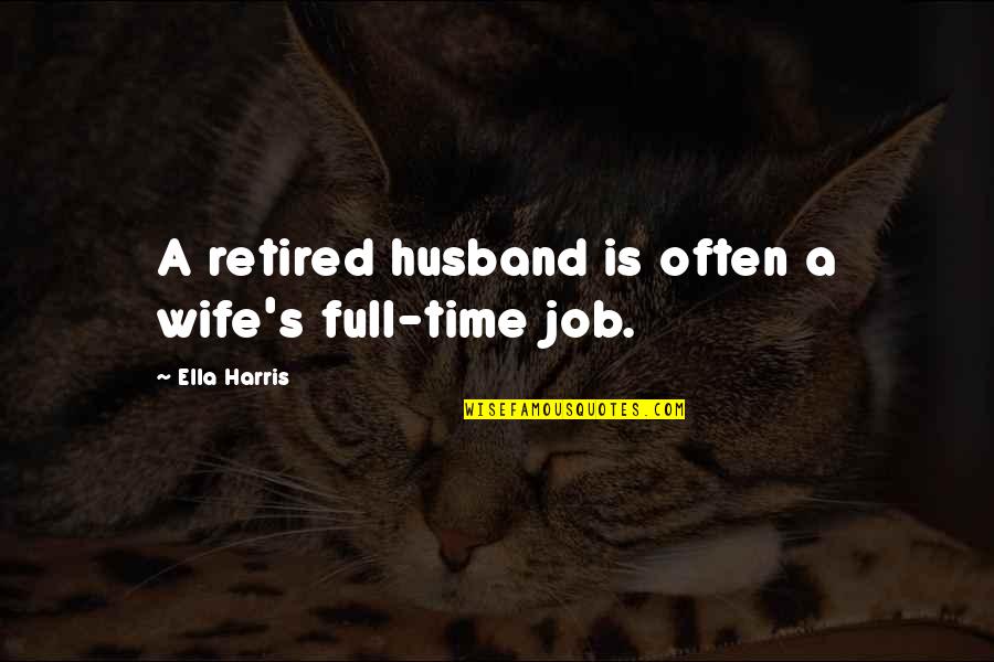 No Time For Wife Quotes By Ella Harris: A retired husband is often a wife's full-time
