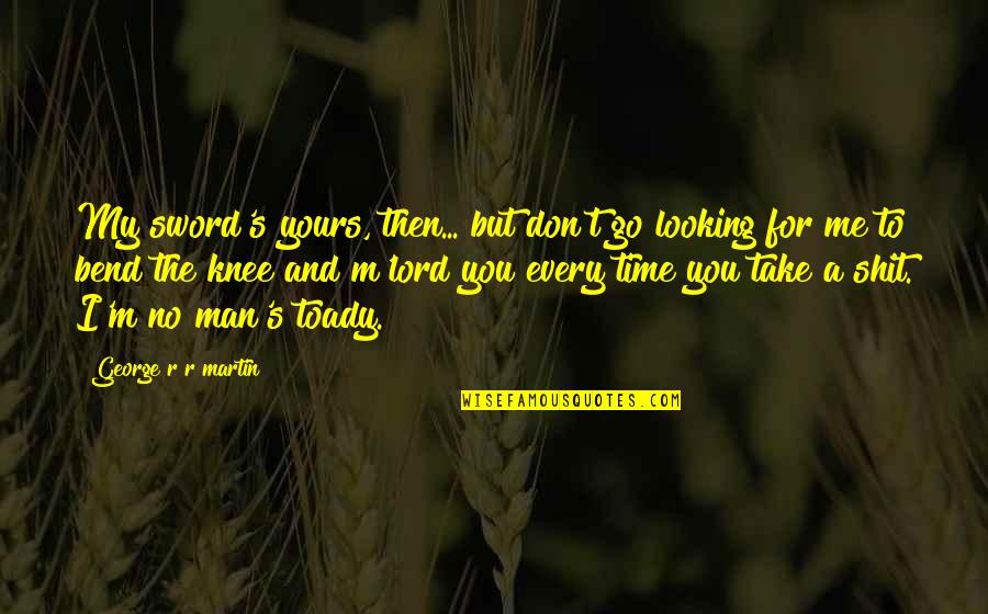 No Time For You Quotes By George R R Martin: My sword's yours, then... but don't go looking
