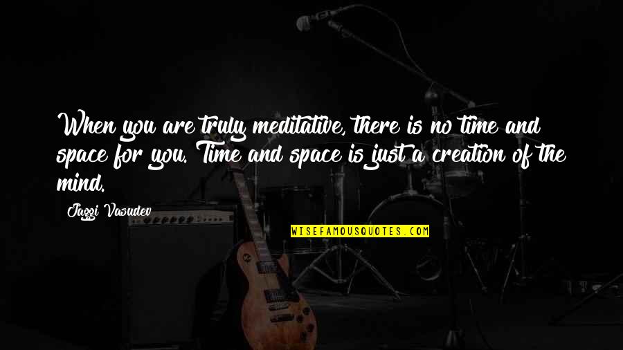 No Time For You Quotes By Jaggi Vasudev: When you are truly meditative, there is no