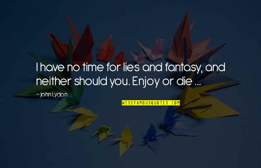 No Time For You Quotes By John Lydon: I have no time for lies and fantasy,