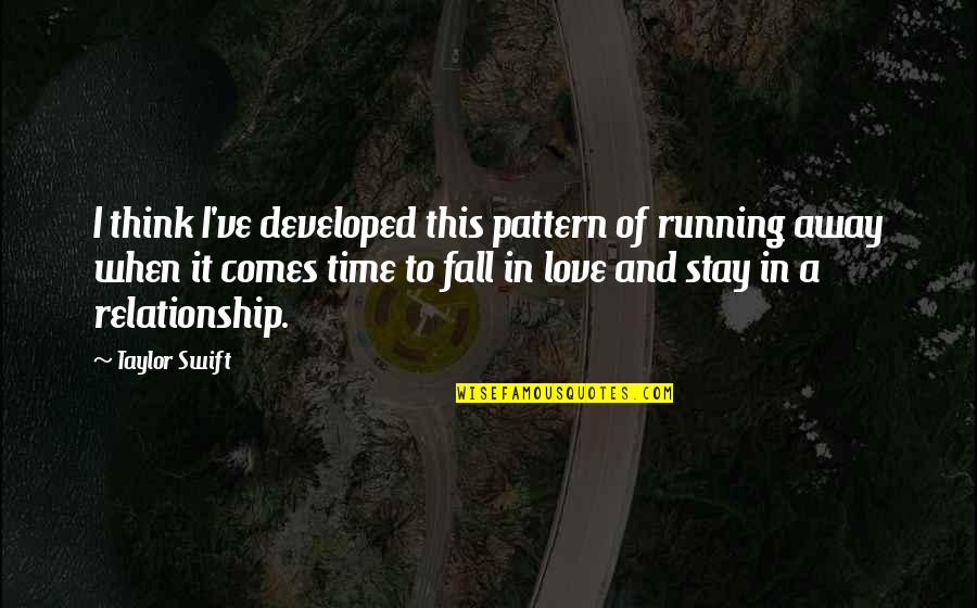 No Time In Relationship Quotes By Taylor Swift: I think I've developed this pattern of running