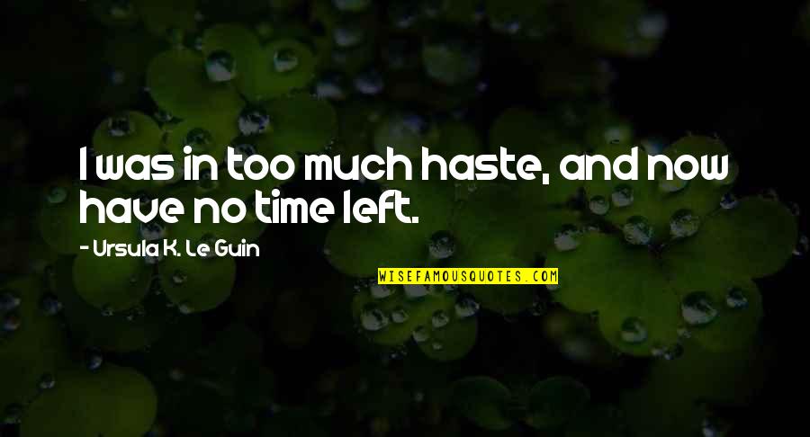No Time Left Quotes By Ursula K. Le Guin: I was in too much haste, and now