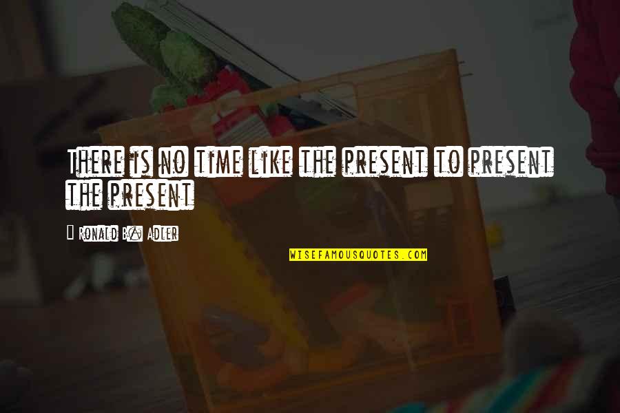 No Time Like The Present Quotes By Ronald B. Adler: There is no time like the present to