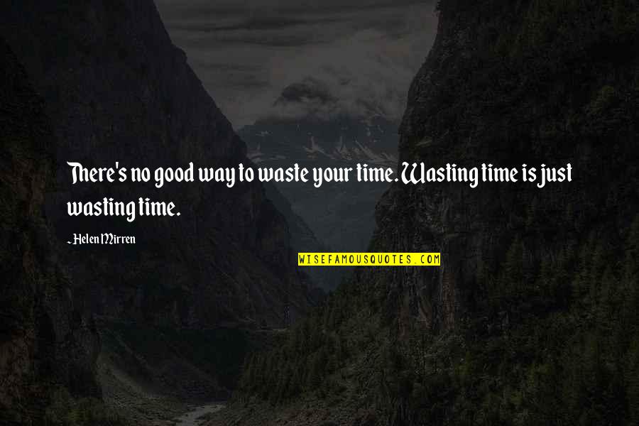 No Time Quotes By Helen Mirren: There's no good way to waste your time.