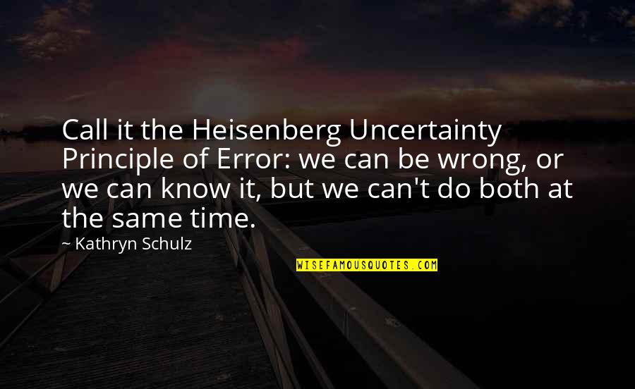 No Time To Call Quotes By Kathryn Schulz: Call it the Heisenberg Uncertainty Principle of Error: