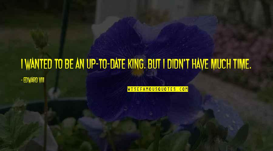 No Time To Date Quotes By Edward VIII: I wanted to be an up-to-date king. But