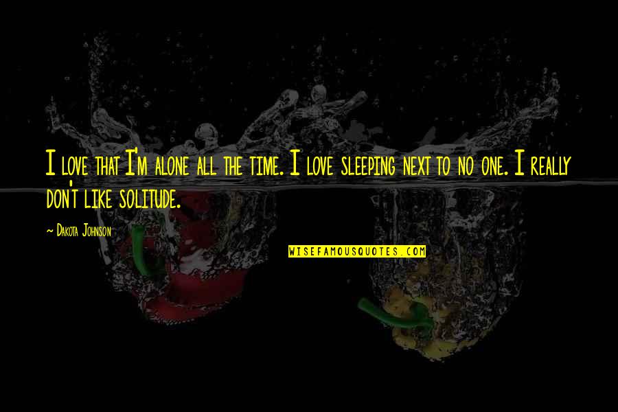 No Time To Love Quotes By Dakota Johnson: I love that I'm alone all the time. No Time To Love Quotes By Dakota Johnson: I love that I'm alone all the time.