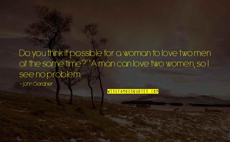 No Time To Love Quotes By John Gardner: Do you think it possible for a woman No Time To Love Quotes By John Gardner: Do you think it possible for a woman