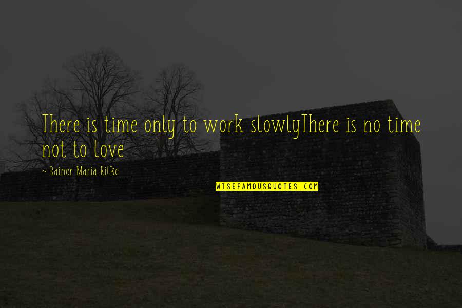 No Time To Love Quotes By Rainer Maria Rilke: There is time only to work slowlyThere is No Time To Love Quotes By Rainer Maria Rilke: There is time only to work slowlyThere is