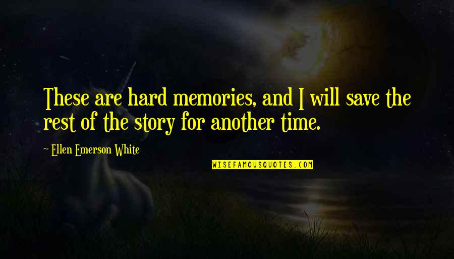 No Time To Rest Quotes By Ellen Emerson White: These are hard memories, and I will save