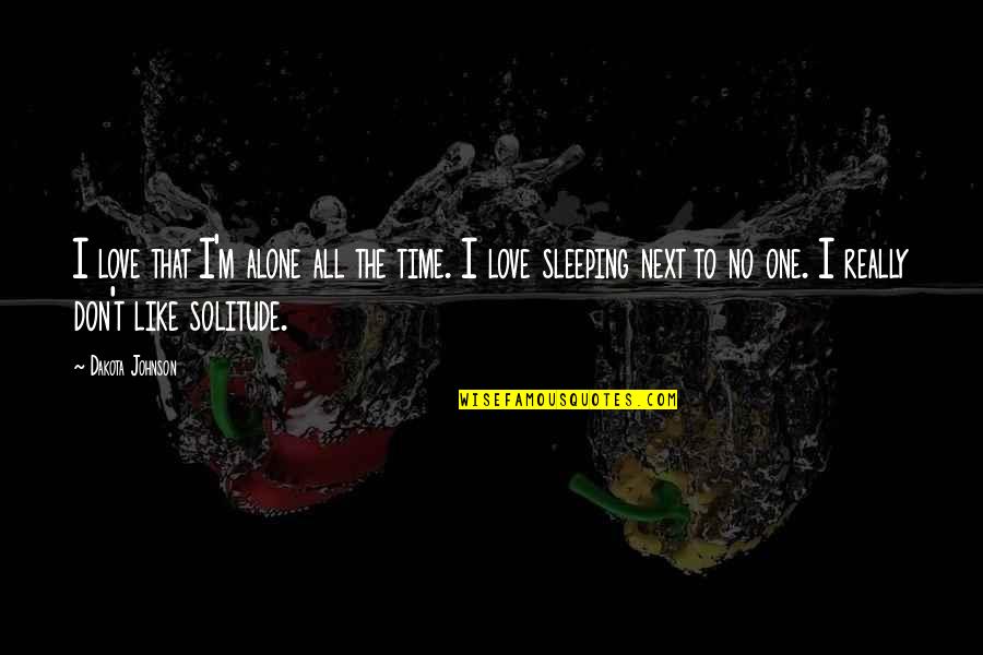 No Time To Sleep Quotes By Dakota Johnson: I love that I'm alone all the time.