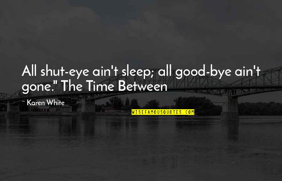 No Time To Sleep Quotes By Karen White: All shut-eye ain't sleep; all good-bye ain't gone."