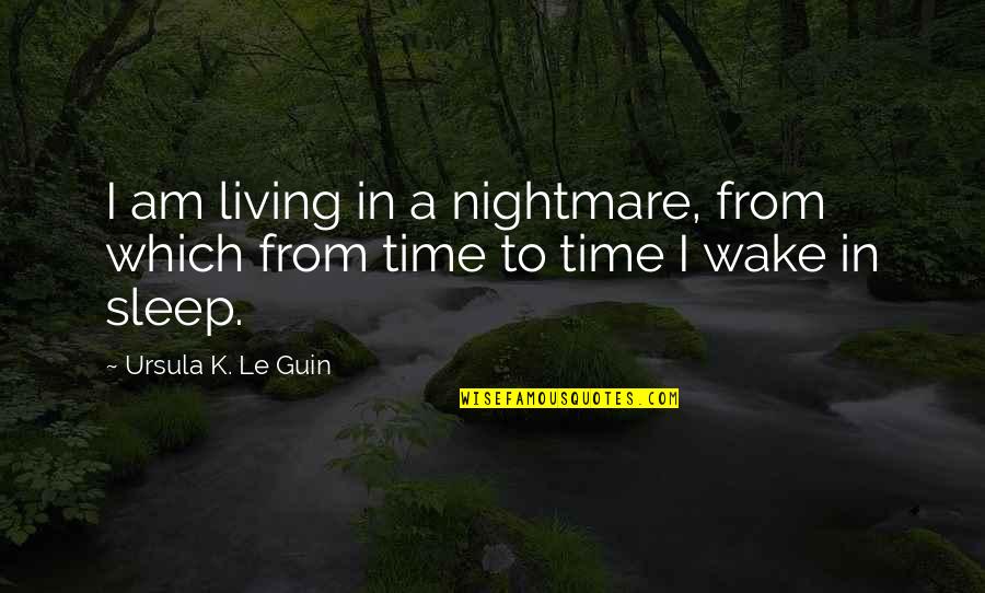 No Time To Sleep Quotes By Ursula K. Le Guin: I am living in a nightmare, from which