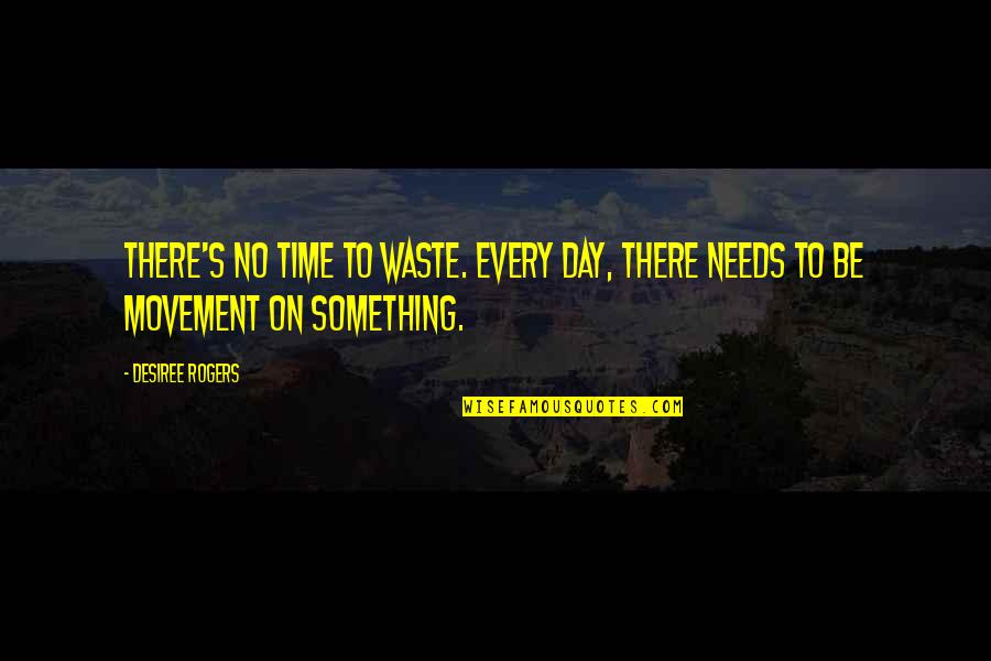 No Time To Waste Quotes By Desiree Rogers: There's no time to waste. Every day, there