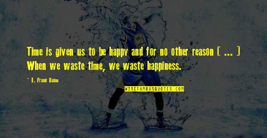 No Time To Waste Quotes By L. Frank Baum: Time is given us to be happy and