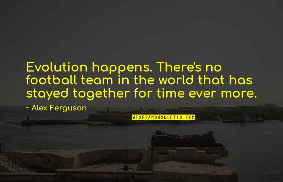 No Time Together Quotes By Alex Ferguson: Evolution happens. There's no football team in the