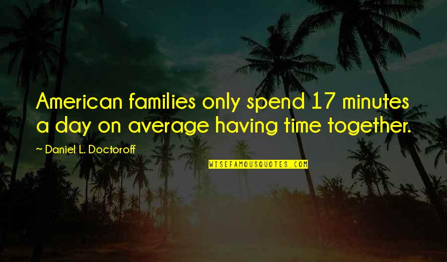 No Time Together Quotes By Daniel L. Doctoroff: American families only spend 17 minutes a day