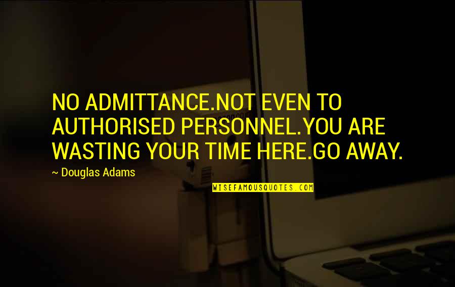 No Time Wasting Quotes By Douglas Adams: NO ADMITTANCE.NOT EVEN TO AUTHORISED PERSONNEL.YOU ARE WASTING