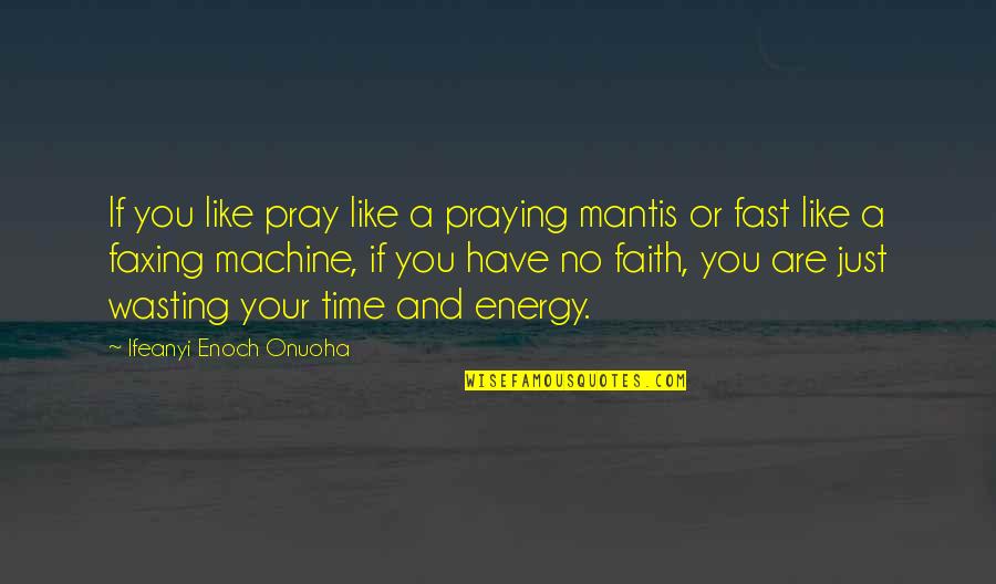 No Time Wasting Quotes By Ifeanyi Enoch Onuoha: If you like pray like a praying mantis