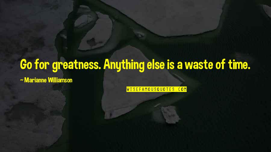 No Time Wasting Quotes By Marianne Williamson: Go for greatness. Anything else is a waste