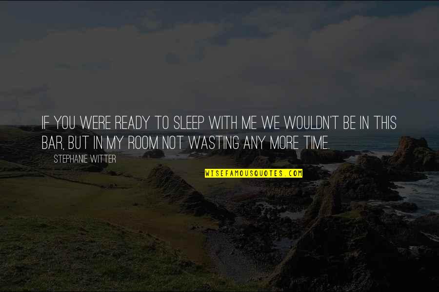No Time Wasting Quotes By Stephanie Witter: If you were ready to sleep with me