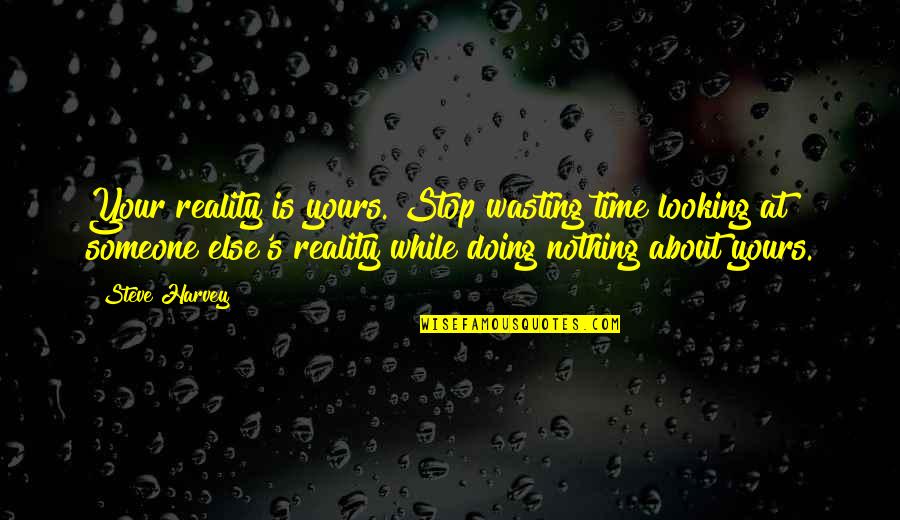 No Time Wasting Quotes By Steve Harvey: Your reality is yours. Stop wasting time looking