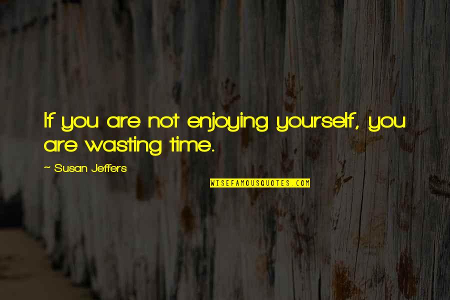 No Time Wasting Quotes By Susan Jeffers: If you are not enjoying yourself, you are